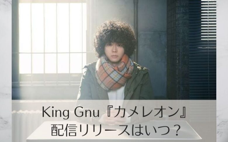 King Gnu カメレオン 配信やcd発売日はいつ ミステリと言う勿れ主題歌