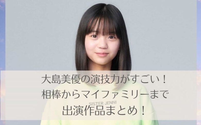 大島美優の演技力が高評価 相棒からマイファミリーまで出演作品まとめ