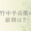 竹中半兵衛の最期と死因は？